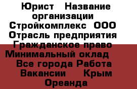 Юрист › Название организации ­ Стройкомплекс, ООО › Отрасль предприятия ­ Гражданское право › Минимальный оклад ­ 1 - Все города Работа » Вакансии   . Крым,Ореанда